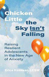 Chicken Little the Sky Isn't Falling: Raising Resilient Adolescents in the New Age of Anxiety by Erica Komisar Paperback Book