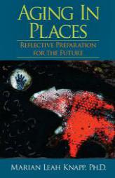 Aging in Places: Reflective Preparation for the Future by Ph. D. Marian Leah Knapp Paperback Book