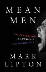 Mean Men: The Perversion of America's Self-Made Man by Mark Lipton Paperback Book
