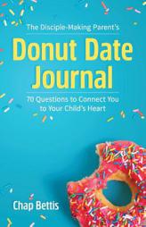 The Disciple-Making Parent's Donut Date Journal: 70 Questions to  Connect You to Your Child's Heart by Chap Bettis Paperback Book