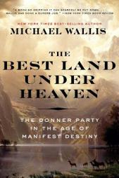 The Best Land Under Heaven: The Donner Party in the Age of Manifest Destiny by Michael Wallis Paperback Book