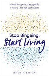Stop Bingeing, Start Living: Proven Therapeutic Strategies for Breaking the Binge Eating Cycle by Shrein H. Bahrami Paperback Book