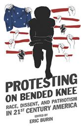 Protesting on Bended Knee: Race, Dissent, and Patriotism in 21st Century America by Eric Burin Paperback Book