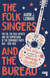 The Folk Singers and the Bureau: The Fbi, the Folk Artists and the Suppression of the Communist Party, Usa-1939-1956 by Aaron Leonard Paperback Book