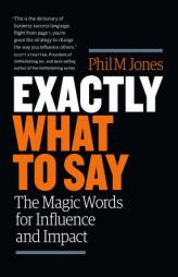 Exactly What to Say: The Magic Words for Influence and Impact by Phil M. Jones Paperback Book