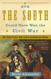 How the South Could Have Won the Civil War: The Fatal Errors That Led to Confederate Defeat by Bevin Alexander Paperback Book