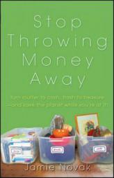 Stop Throwing Money Away: Turn Clutter to Cash, Trash to Treasure--And Save the Planet While You're at It by Jamie Novak Paperback Book
