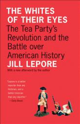 The Whites of Their Eyes: The Tea Party's Revolution and the Battle Over American History [New in Paper] by Jill Lepore Paperback Book
