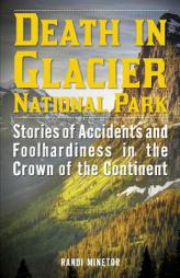 Death in Glacier National Park: Stories of Accidents and Foolhardiness in the Crown of the Continent by Randi Minetor Paperback Book