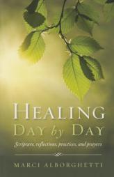 Healing Day by Day: Scripture, Reflections, Practices and Prayers by Marci Alborghetti Paperback Book
