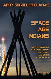 Space Age Indians: Their Encounters with the Blue Men, Reptilians, and Other Star People by Ardy Sixkiller Clarke Paperback Book