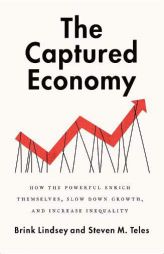 The Captured Economy: How the Powerful Enrich Themselves, Slow Down Growth, and Increase Inequality by Brink Lindsey Paperback Book