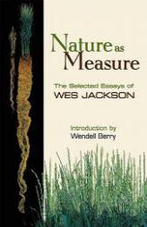 Nature as Measure: The Selected Essays of Wes Jackson by Wes Jackson Paperback Book