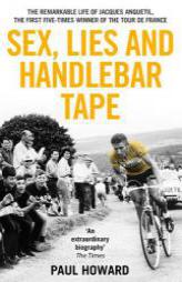 Sex, Lies and Handlebar Tape: The Remarkable Life of Jacques Anquetil, the First Five-Times Winner of the Tour de France by Paul Howard Paperback Book