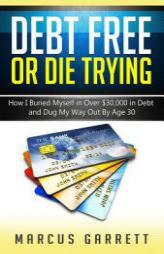 Debt Free or Die Trying: How I Buried Myself in Over $30,000 in Debt and Dug My Way Out by MR Marcus a. Garrett Paperback Book