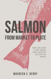Salmon from Market to Plate: When You Want to Eat Salmon That Is Good for You and the Oceans (Sustainable Seafood Kitchen) by Maureen C. Berry Paperback Book