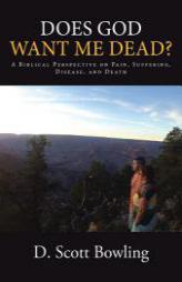 Does God Want Me Dead?: A Biblical Perspective on Pain, Suffering, Disease, and Death by D. Scott Bowling Paperback Book
