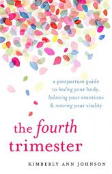 The Fourth Trimester: A Postpartum Guide to Healing Your Body, Balancing Your Emotions, and Restoring Your Vitality by Kimberly Ann Johnson Paperback Book