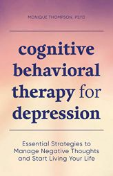 Cognitive Behavioral Therapy for Depression: Essential Strategies to Manage Negative Thoughts and Start Living Your Life by Monique Thompson Paperback Book