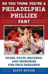 So You Think You're a Philadelphia Phillies Fan?: Stars, STATS, Records, and Memories for True Diehards by Scott Butler Paperback Book