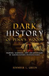 Dark History: Murder, Madness & Misadventure in Penn's Woods by Jennifer L. Green Paperback Book