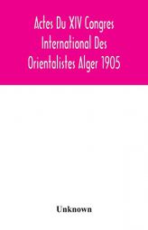 Actes Du XIV Congres International Des Orientalistes Alger 1905 by Unknown Paperback Book