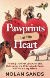 Pawprints on the Heart: Healing From Pet Loss Grief and Cultivating the Unbreakable Bond With Your Furry Friend by Nolan Sands Paperback Book