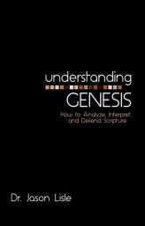 Understanding Genesis: How to Analyze, Interpret, and Defend Scripture by Jason Lisle Paperback Book