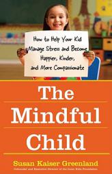 The Mindful Child: How to Help Your Kid Manage Stress and Become Happier, Kinder, and More Compassionate by Susan K. Greenland Paperback Book