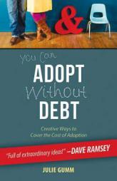 You Can Adopt Without Debt: Creative Ways to Cover the Cost of Adoption by Julie Gumm Paperback Book