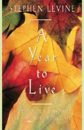 A Year to Live: How To Live This Year As If It Were Your Last by Stephen Levine Paperback Book