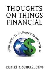 Thoughts on Things Financial: Your Guide To A Chaotic Money World by Robert R. Schulz Paperback Book