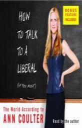 How to Talk to a Liberal (If You Must): The World According to Ann Coulter by Ann Coulter Paperback Book
