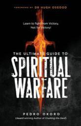 The Ultimate Guide to Spiritual Warfare: Learn to Fight from Victory, Not for Victory! by Rev Pedro Okoro Paperback Book