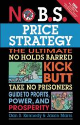 No B.S. Price Strategy: The Ultimate No Holds Barred, Kick Butt, Take No Prisoners Guide to Profits, Power, and Prosperity by Dan S. Kennedy Paperback Book