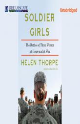 Soldier Girls: The Battles of Three Women at Home and at War by Helen Thorpe Paperback Book