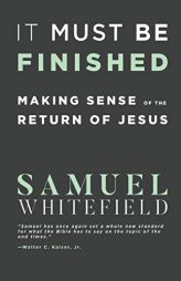It Must Be Finished: Making Sense of the Return of Jesus by Samuel Whitefield Paperback Book