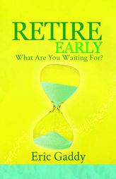 Retire Early - What Are You Waiting For? by Eric Gaddy Paperback Book