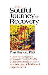 The Soulful Journey of Recovery: A Guide to Healing from a Traumatic Past for Acas, Codependents, or Those with Adverse Childhood Experiences by Tian Dayton Paperback Book