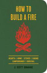How to Build a Fire: A Field Guide to Making Fire and Keeping It Burning by J. Scott Donahue Paperback Book
