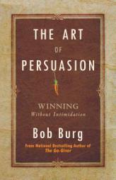 The Art of Persuasion: Winning Without Intimidating by Bob Burg Paperback Book