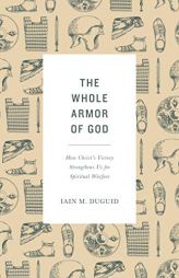The Whole Armor of God: How Christ's Victory Strengthens Us for Spiritual Warfare by Iain M. Duguid Paperback Book