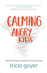 Calming Angry Kids: Help and Hope for Parents in the Whirlwind by Tricia Goyer Paperback Book