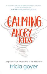 Calming Angry Kids: Help and Hope for Parents in the Whirlwind by Tricia Goyer Paperback Book