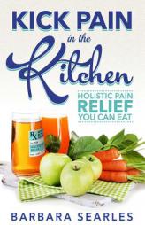 Kick Pain in the Kitchen: Holistic Pain Relief You Can Eat by Barbara H. Searles Paperback Book