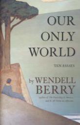 Our Only World: Ten Essays by Wendell Berry Paperback Book