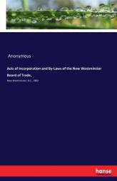 Acts of Incorporation and By-Laws of the New Westminster Board of Trade, by Anonymous Paperback Book