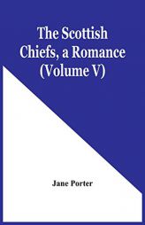 The Scottish Chiefs, A Romance (Volume V) by Jane Porter Paperback Book