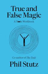 True and False Magic: A Tools Workbook by Phil Stutz Paperback Book