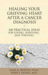 Healing Your Grieving Heart After a Cancer Diagnosis: 100 Ideas for Coping, Surviving, and Thriving by Alan D. Wolfelt Paperback Book